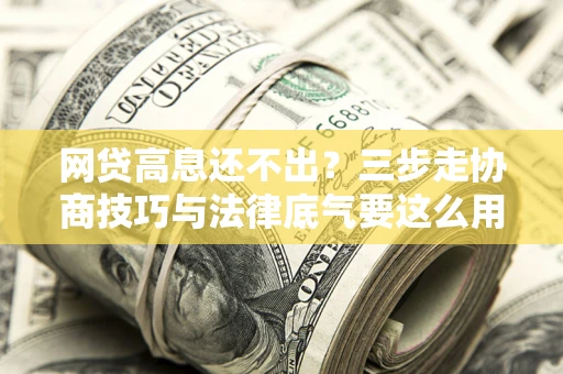 济南网贷高息还不出？三步走协商技巧与法律底气要这么用