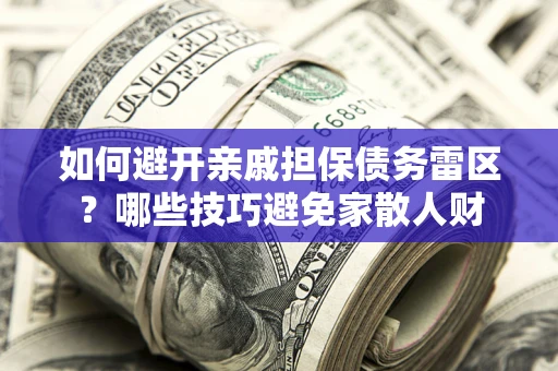 济南如何避开亲戚担保债务雷区？哪些技巧避免家散人财
