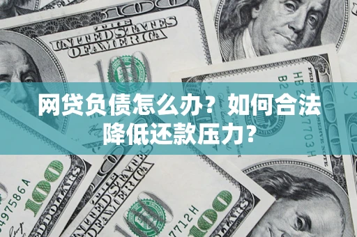 济南网贷负债怎么办？如何合法降低还款压力？