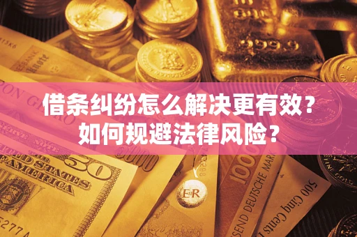 济南借条纠纷怎么解决更有效？如何规避法律风险？