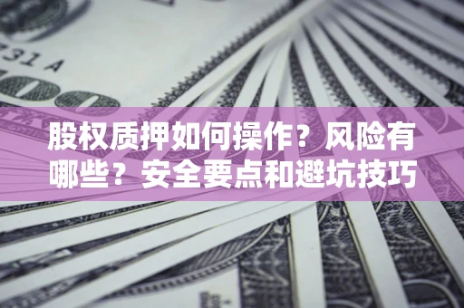 济南股权质押如何操作？风险有哪些？安全要点和避坑技巧？