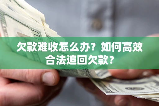济南欠款难收怎么办？如何高效合法追回欠款？