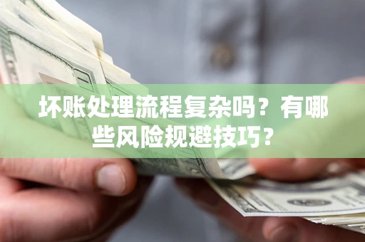 济南坏账处理流程复杂吗？有哪些风险规避技巧？