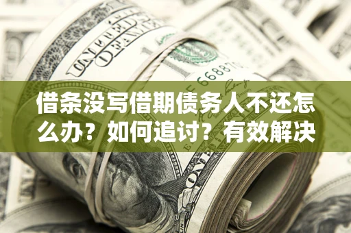 济南借条没写借期债务人不还怎么办？如何追讨？有效解决方案！