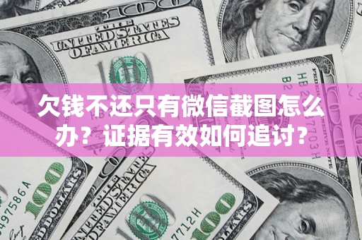 济南欠钱不还只有微信截图怎么办？证据有效如何追讨？