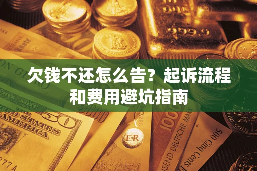 济南欠钱不还怎么告?起诉流程和费用避坑指南 济南欠钱不还怎么告?起诉流程和费用避坑指南