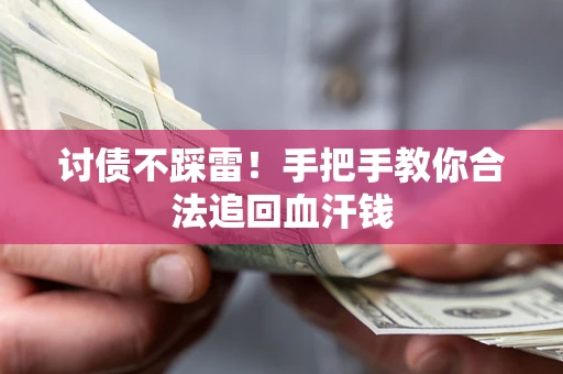 济南讨债不踩雷！手把手教你合法追回血汗钱