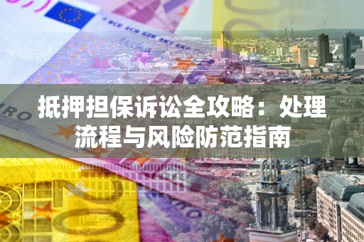 济南抵押担保诉讼全攻略：处理流程与风险防范指南