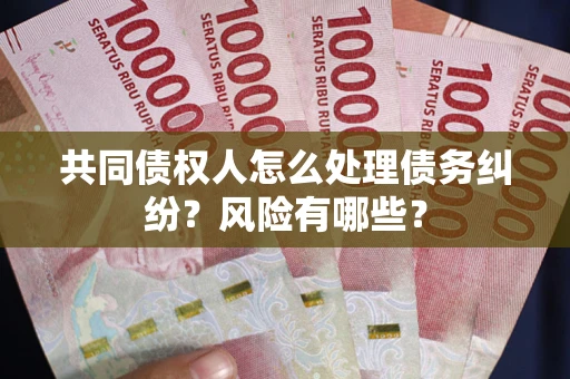 济南共同债权人怎么处理债务纠纷？风险有哪些？