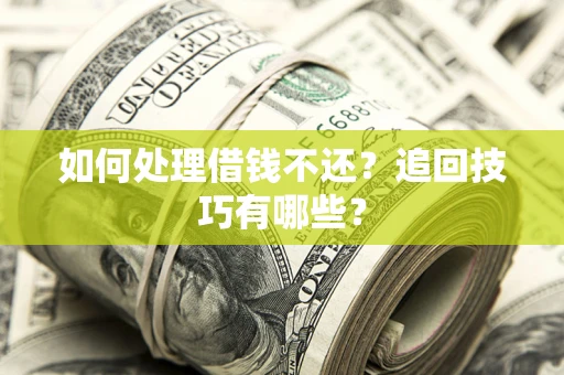 济南如何处理借钱不还？追回技巧有哪些？