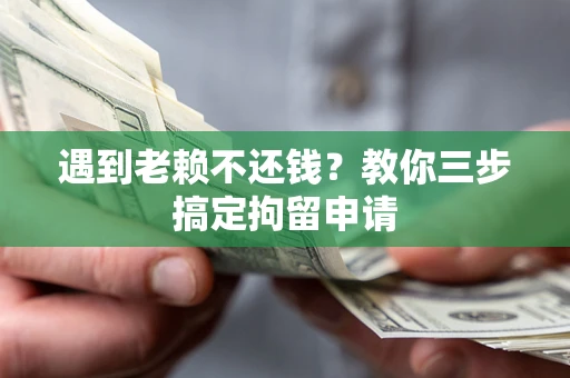 济南遇到老赖不还钱？教你三步搞定拘留申请