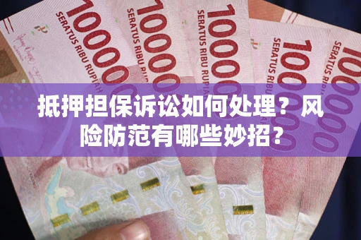 济南抵押担保诉讼如何处理？风险防范有哪些妙招？