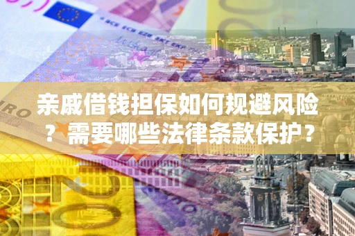 济南亲戚借钱担保如何规避风险？需要哪些法律条款保护？
