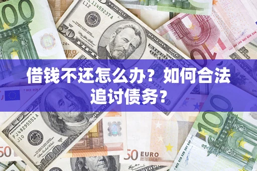 济南借钱不还怎么办？如何合法追讨债务？