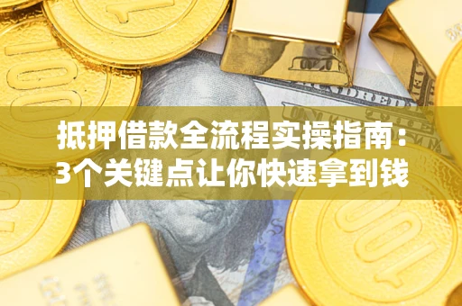 济南抵押借款全流程实操指南：3个关键点让你快速拿到钱