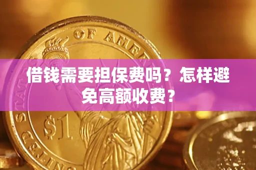 济南借钱需要担保费吗？怎样避免高额收费？