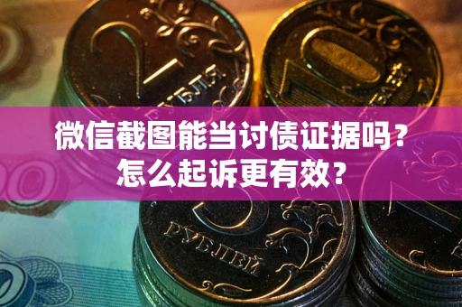 济南微信截图能当讨债证据吗？怎么起诉更有效？