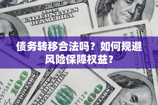 济南债务转移合法吗？如何规避风险保障权益？
