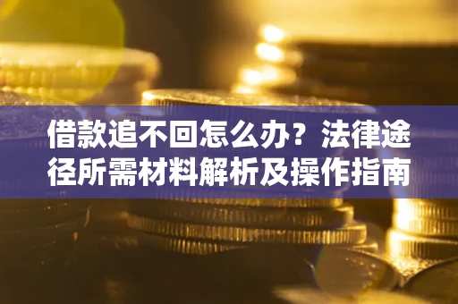 济南借款追不回怎么办?法律途径所需材料解析及操作指南 济南借款追不回怎么办?法律途径所需材料解析及操作指南