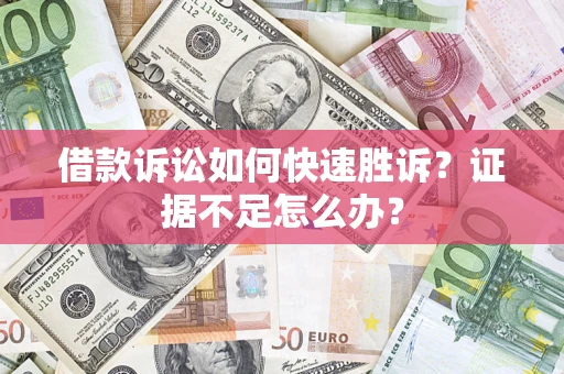 济南借款诉讼如何快速胜诉？证据不足怎么办？