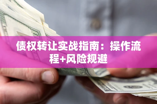济南债权转让实战指南：操作流程+风险规避