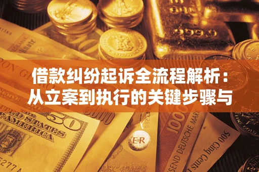 济南借款纠纷起诉全流程解析：从立案到执行的关键步骤与防败诉指南