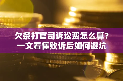 济南欠条打官司诉讼费怎么算？一文看懂败诉后如何避坑