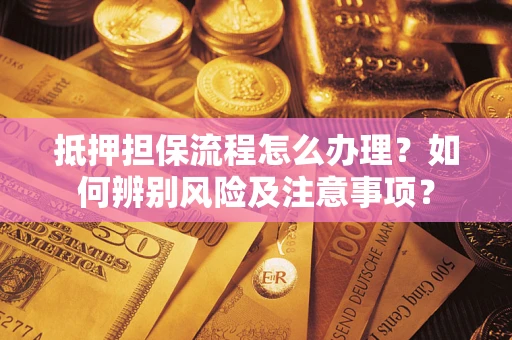 济南抵押担保流程怎么办理？如何辨别风险及注意事项？