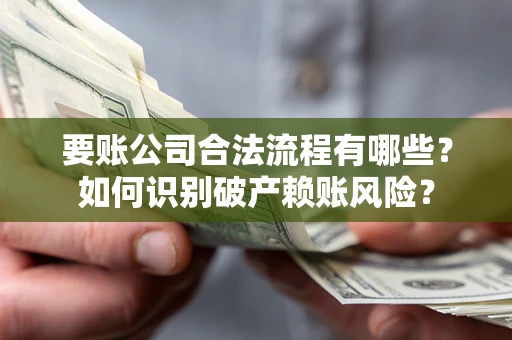 济南要账公司合法流程有哪些？如何识别破产赖账风险？
