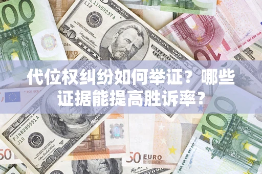 济南代位权纠纷如何举证？哪些证据能提高胜诉率？