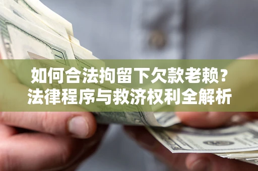 济南如何合法拘留下欠款老赖？法律程序与救济权利全解析