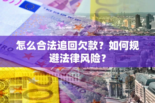 济南怎么合法追回欠款？如何规避法律风险？