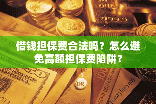济南借钱担保费合法吗？怎么避免高额担保费陷阱？