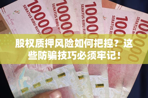 济南股权质押风险如何把控？这些防骗技巧必须牢记！