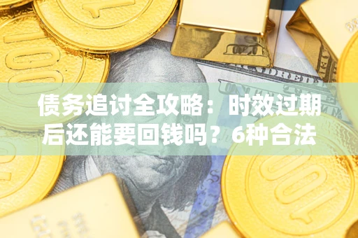 济南债务追讨全攻略：时效过期后还能要回钱吗？6种合法手段助你维权