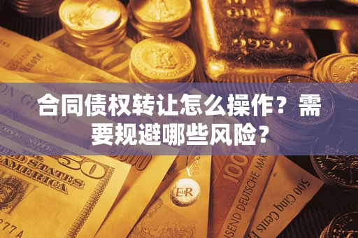 济南合同债权转让怎么操作？需要规避哪些风险？