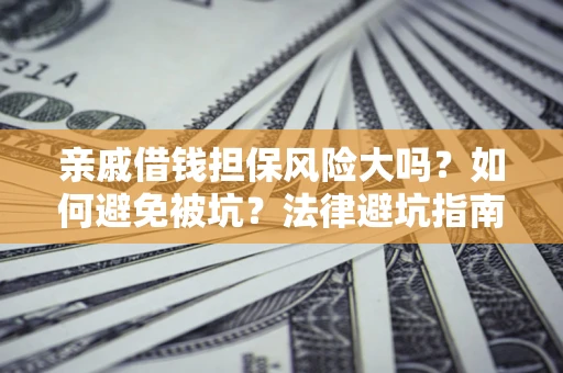 济南亲戚借钱担保风险大吗？如何避免被坑？法律避坑指南