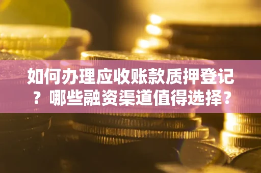 济南如何办理应收账款质押登记？哪些融资渠道值得选择？