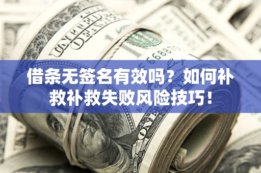 济南借条无签名有效吗？如何补救补救失败风险技巧！