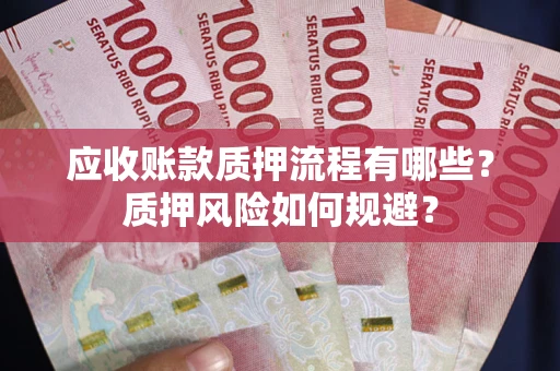济南应收账款质押流程有哪些？质押风险如何规避？
