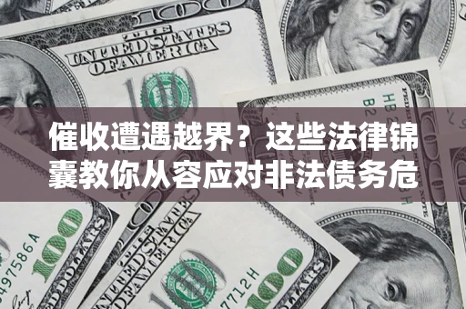 济南催收遭遇越界？这些法律锦囊教你从容应对非法债务危机