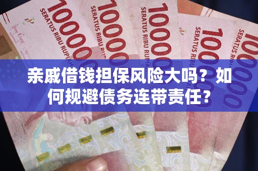 济南亲戚借钱担保风险大吗？如何规避债务连带责任？
