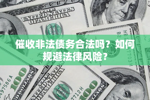济南催收非法债务合法吗？如何规避法律风险？