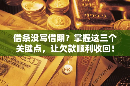 济南借条没写借期？掌握这三个关键点，让欠款顺利收回！