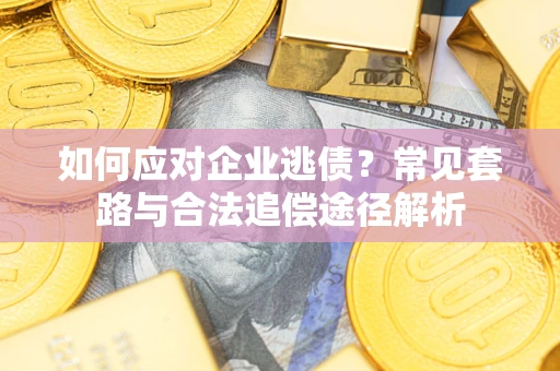 济南如何应对企业逃债？常见套路与合法追偿途径解析