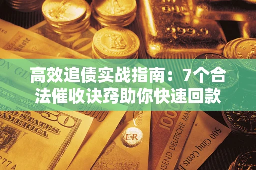 济南高效追债实战指南：7个合法催收诀窍助你快速回款