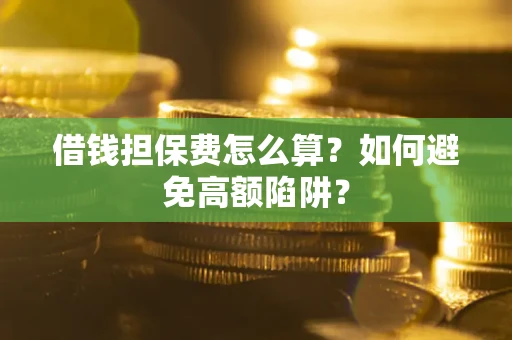 济南借钱担保费怎么算？如何避免高额陷阱？