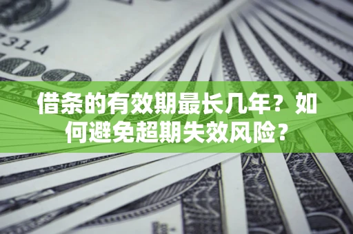 济南借条的有效期最长几年？如何避免超期失效风险？