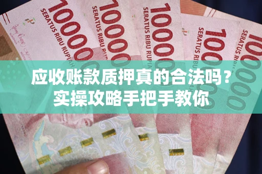 济南应收账款质押真的合法吗？实操攻略手把手教你