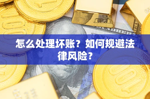 济南怎么处理坏账？如何规避法律风险？